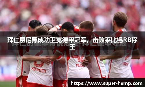 拜仁慕尼黑成功卫冕德甲冠军，击败莱比锡RB称王