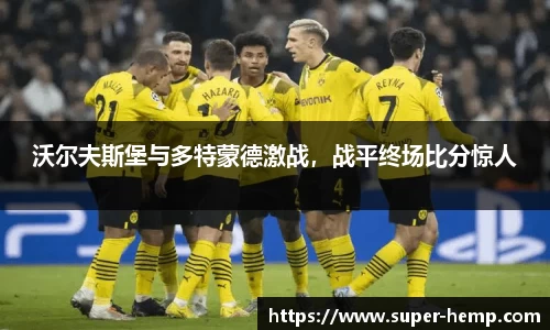 沃尔夫斯堡与多特蒙德激战，战平终场比分惊人