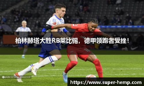 柏林赫塔大胜RB莱比锡，德甲领跑者受挫！