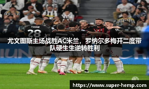尤文图斯主场战胜AC米兰，罗纳尔多梅开二度带队硬生生逆转胜利