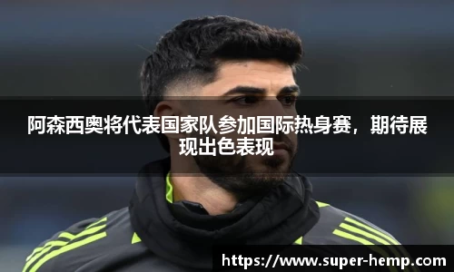 阿森西奥将代表国家队参加国际热身赛，期待展现出色表现