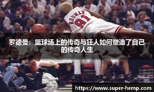 罗德曼：篮球场上的传奇与狂人如何塑造了自己的传奇人生