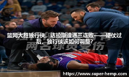 篮网大胜独行侠，达拉斯遭遇三连败——硬仗过后，独行侠该如何调整？