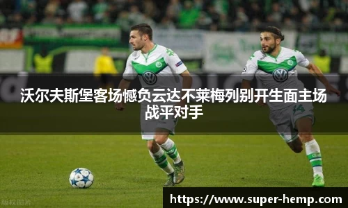 沃尔夫斯堡客场憾负云达不莱梅列别开生面主场战平对手