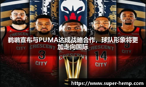 鹈鹕宣布与PUMA达成战略合作，球队形象将更加走向国际