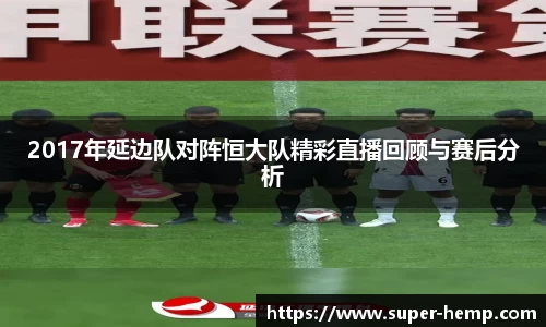 2017年延边队对阵恒大队精彩直播回顾与赛后分析