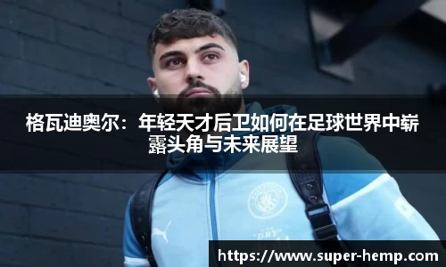 格瓦迪奥尔：年轻天才后卫如何在足球世界中崭露头角与未来展望