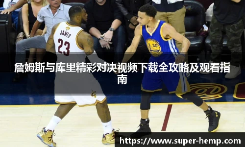 詹姆斯与库里精彩对决视频下载全攻略及观看指南