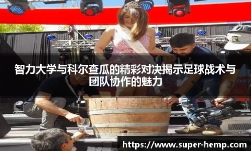 智力大学与科尔查瓜的精彩对决揭示足球战术与团队协作的魅力