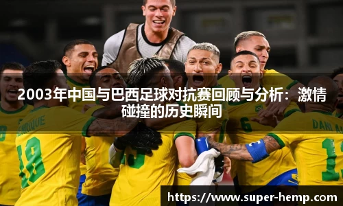 2003年中国与巴西足球对抗赛回顾与分析：激情碰撞的历史瞬间