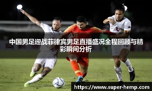 中国男足迎战菲律宾男足直播盛况全程回顾与精彩瞬间分析