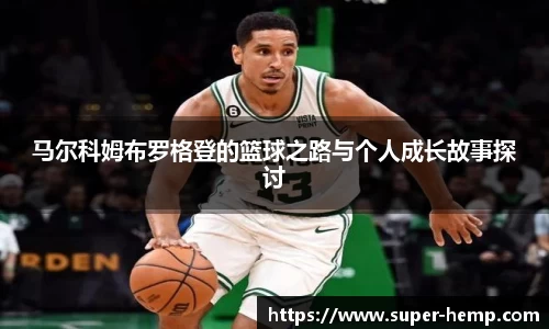 马尔科姆布罗格登的篮球之路与个人成长故事探讨