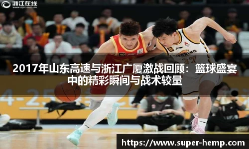2017年山东高速与浙江广厦激战回顾：篮球盛宴中的精彩瞬间与战术较量